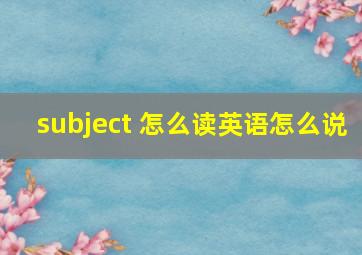 subject 怎么读英语怎么说